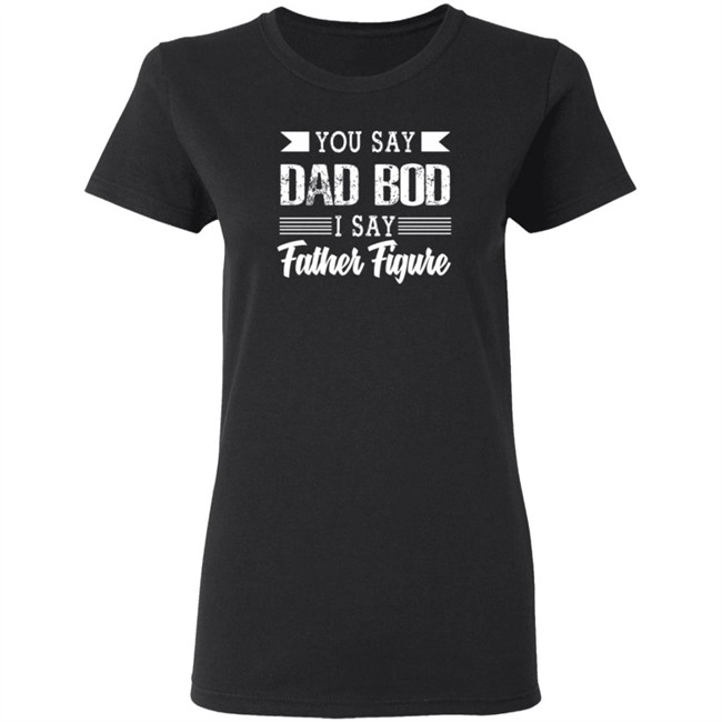Dad Bod Father Figure Shirt You Say Bad Bod I Say Father Figure T Shirts Dad Bod Father Figure Shirt You Say Bad Bod I Say Father Figure T Shirts