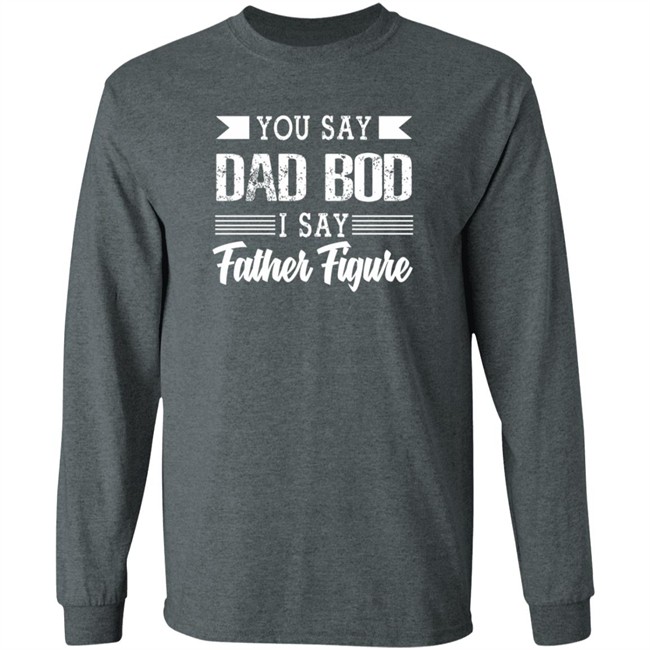 Dad Bod Father Figure Shirt You Say Bad Bod I Say Father Figure T Shirts Dad Bod Father Figure Shirt You Say Bad Bod I Say Father Figure T Shirts