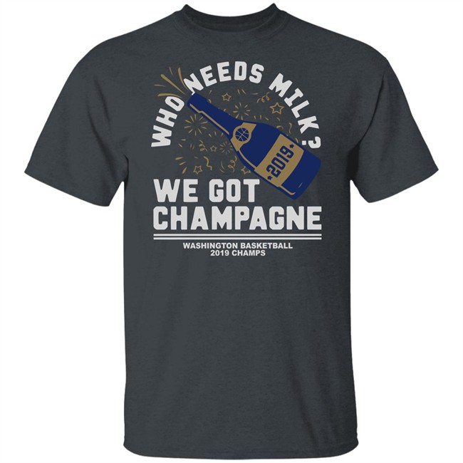Who Needs Milk WE GOT CHAMPAGNE Washington basketball 2019 Champs Shirt Who Needs Milk WE GOT CHAMPAGNE Washington basketball 2019 Champs Shirt