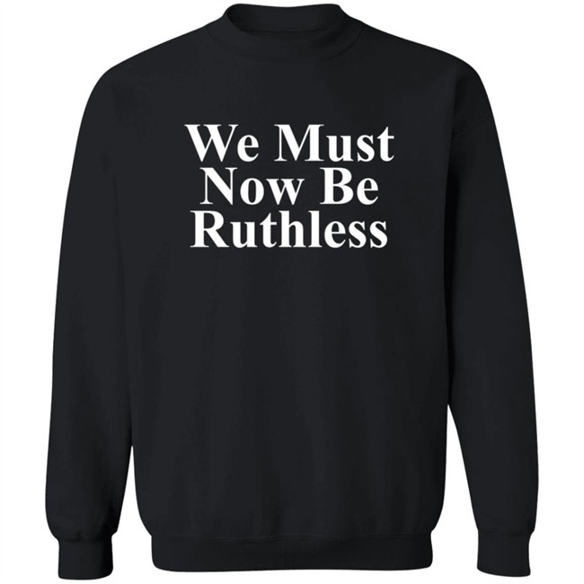 We Must Now Be Ruthless Shirt We Must Now Be Ruthless Shirt