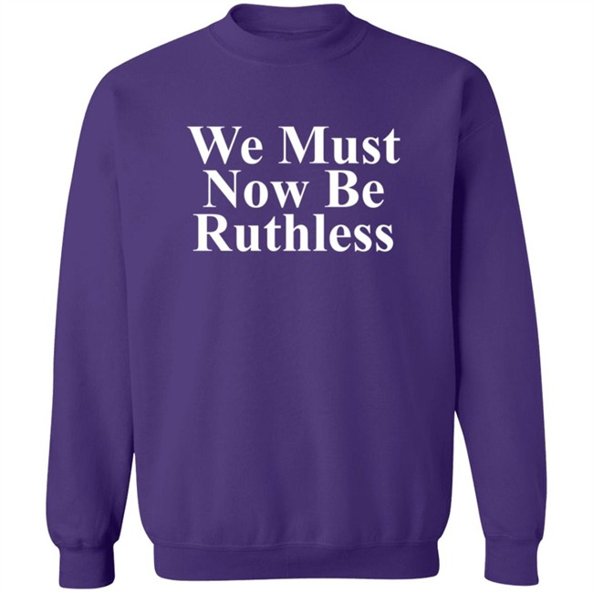 We Must Now Be Ruthless Shirt We Must Now Be Ruthless Shirt