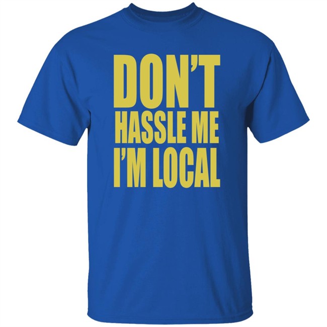 Don't Hassle Me I'm Local Shirt