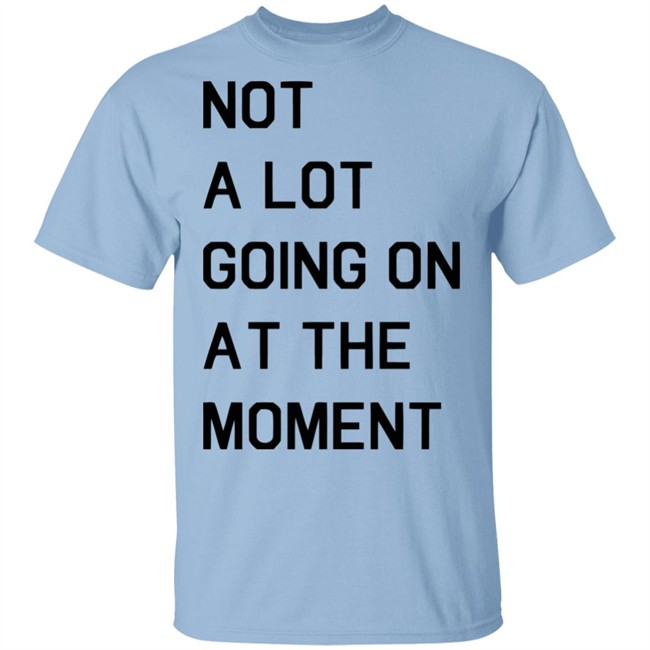 Not A Lot Going On At The Moment Shirt Funny White T Shirts Not A Lot Going On At The Moment Shirt Funny White T Shirts