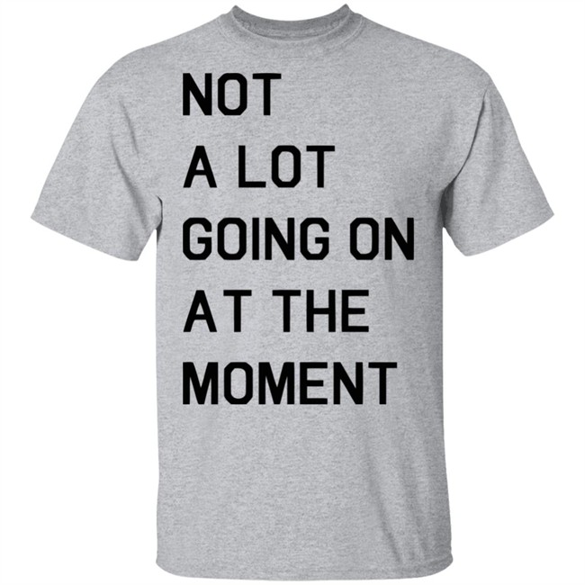 Not A Lot Going On At The Moment Shirt Funny White T Shirts Not A Lot Going On At The Moment Shirt Funny White T Shirts