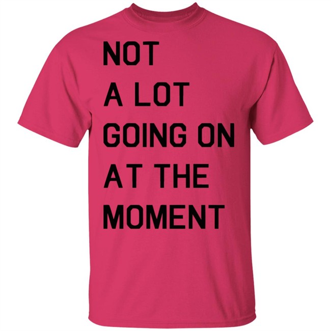 Not A Lot Going On At The Moment Shirt Funny White T Shirts Not A Lot Going On At The Moment Shirt Funny White T Shirts