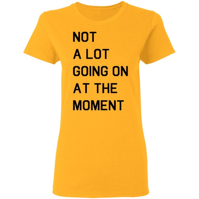 Not A Lot Going On At The Moment Shirt Funny White T Shirts Not A Lot Going On At The Moment Shirt Funny White T Shirts