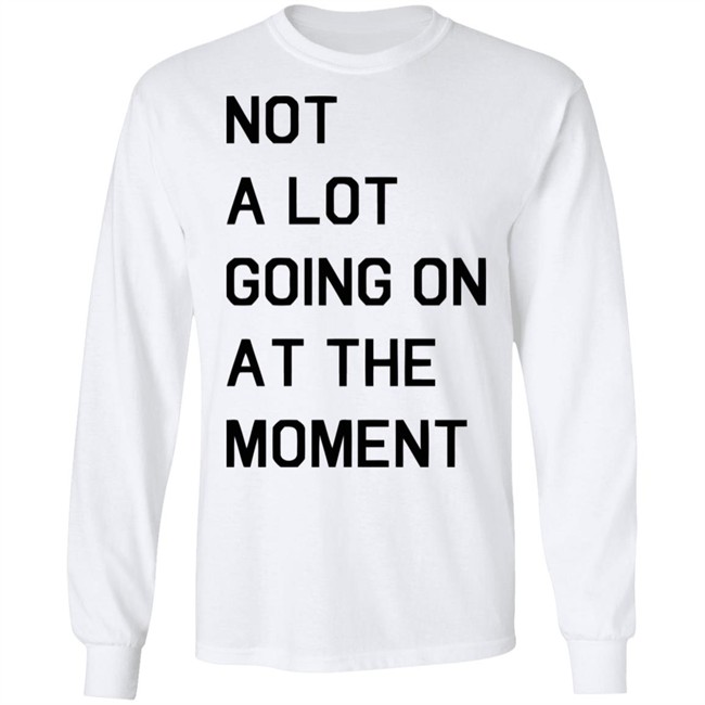 Not A Lot Going On At The Moment Shirt Funny White T Shirts Not A Lot Going On At The Moment Shirt Funny White T Shirts