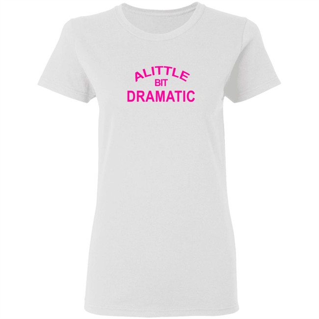 A Little Bit Dramatic New Lady Shirt A Little Bit Dramatic New Lady Shirt