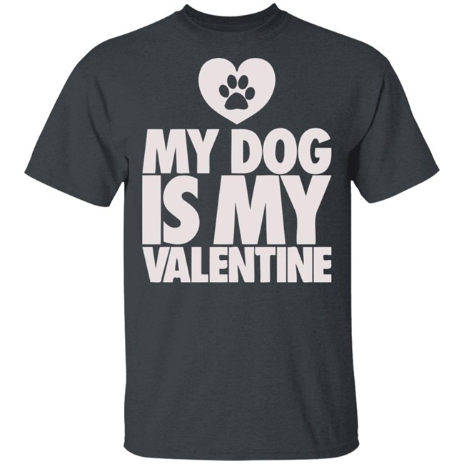 My Dog Is My Valentine T Shirt My Dog Is My Valentine T Shirt