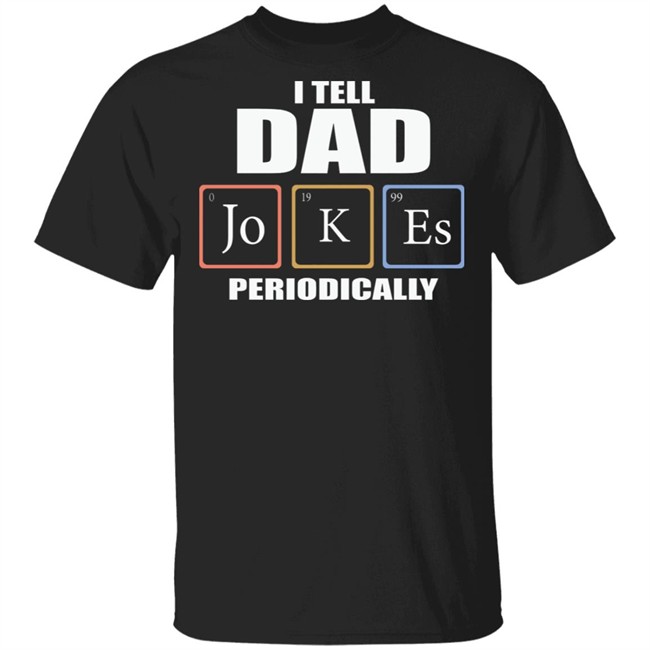 Dad Jokes Periodically Shirt I Tell Dad Jokes Periodically T Shirt