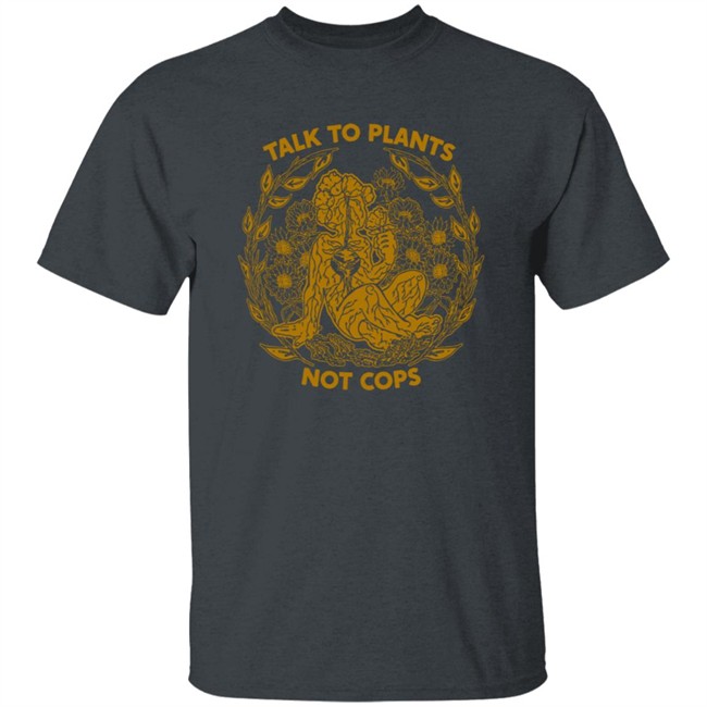 NoBonzo Merch Store Talk To Plants Not Cops Shirt NoBonzo Merch Store Talk To Plants Not Cops Shirt