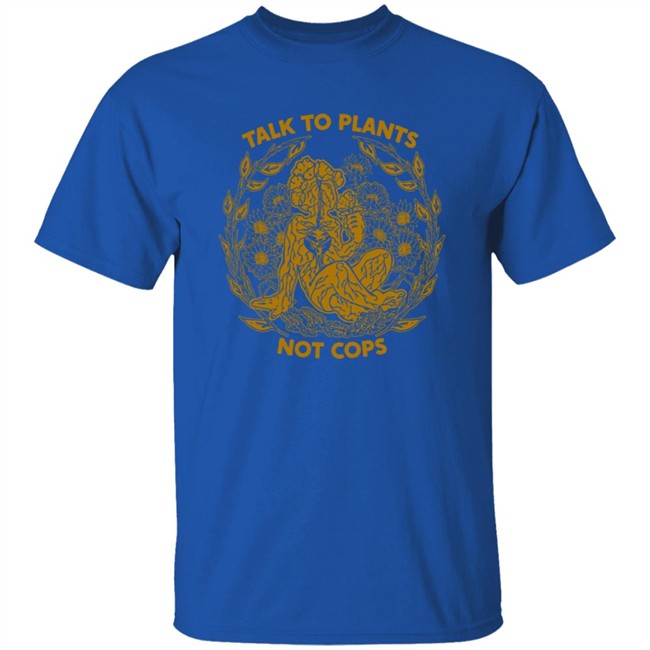 NoBonzo Merch Store Talk To Plants Not Cops Shirt NoBonzo Merch Store Talk To Plants Not Cops Shirt