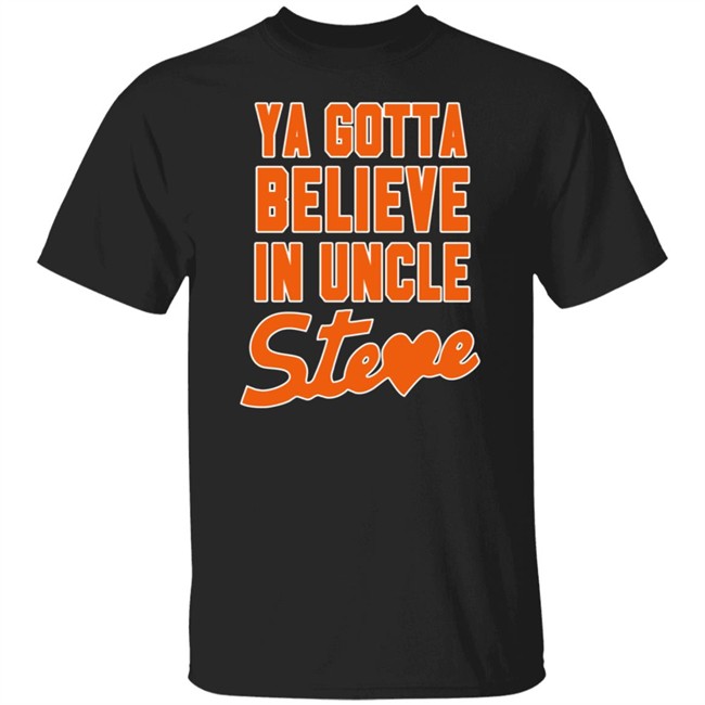 Ya Gotta Believe In Uncle Steve Shirt Ya Gotta Believe In Uncle Steve Shirt