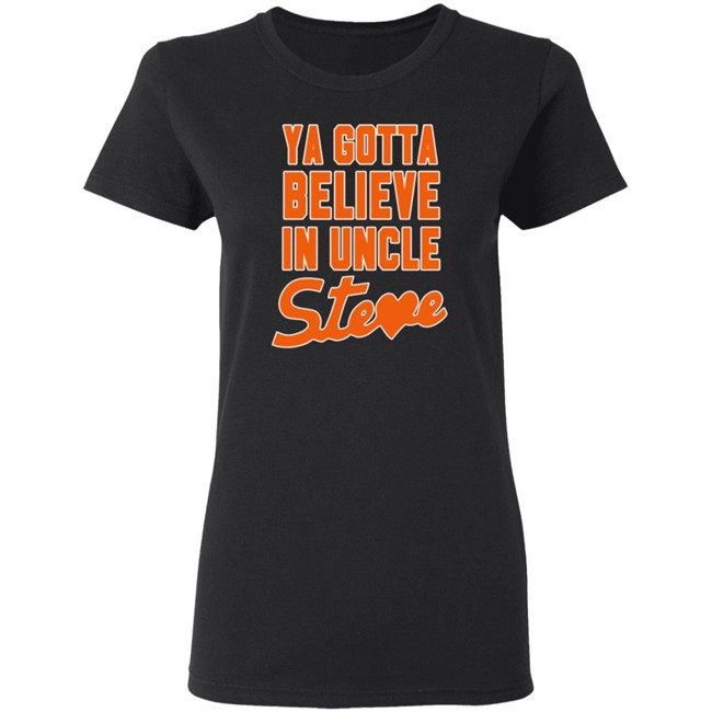 Ya Gotta Believe In Uncle Steve Shirt Ya Gotta Believe In Uncle Steve Shirt
