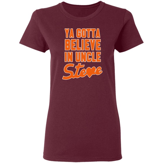 Ya Gotta Believe In Uncle Steve Shirt Ya Gotta Believe In Uncle Steve Shirt