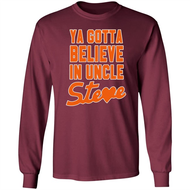 Ya Gotta Believe In Uncle Steve Shirt Ya Gotta Believe In Uncle Steve Shirt