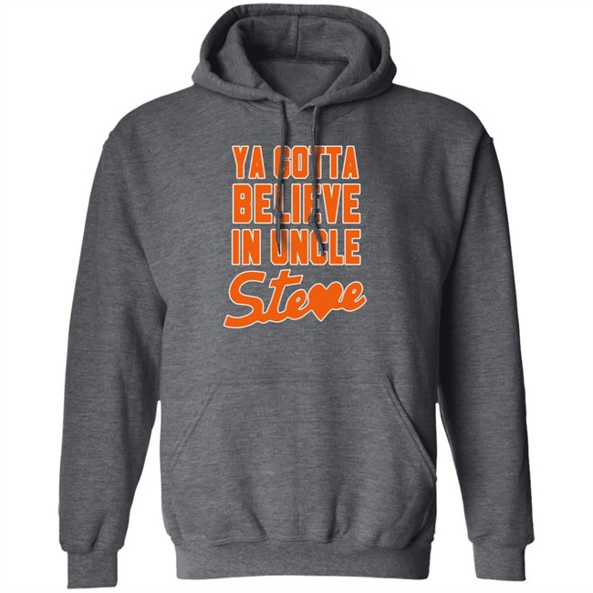 Ya Gotta Believe In Uncle Steve Shirt Ya Gotta Believe In Uncle Steve Shirt