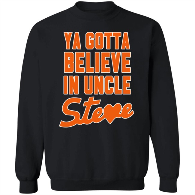 Ya Gotta Believe In Uncle Steve Shirt Ya Gotta Believe In Uncle Steve Shirt