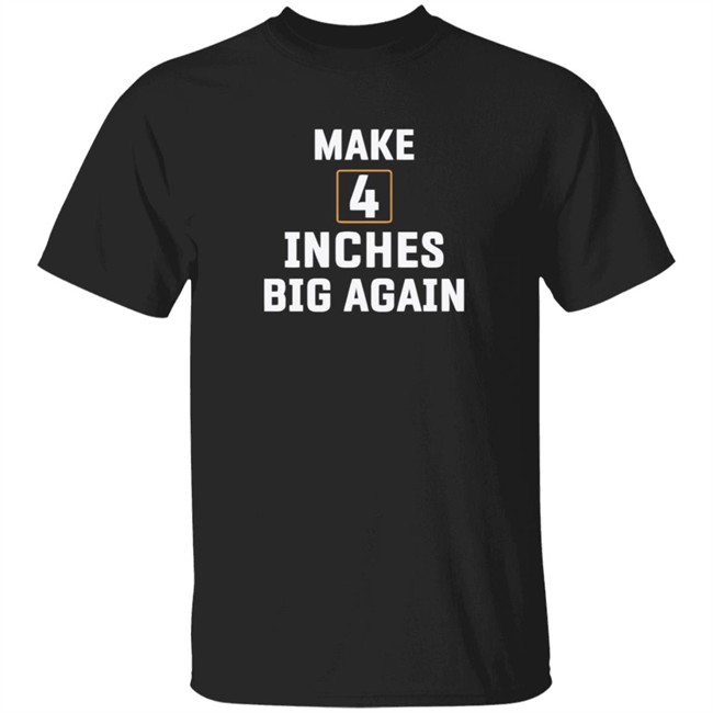 Make 4 Inches Big Again Tee Shirt
