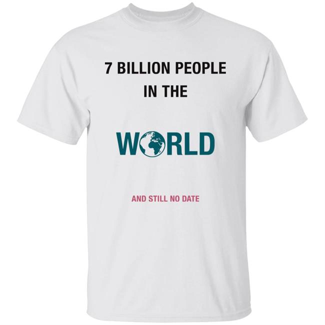 June 7 Billion In The World And Still No Date Shirt