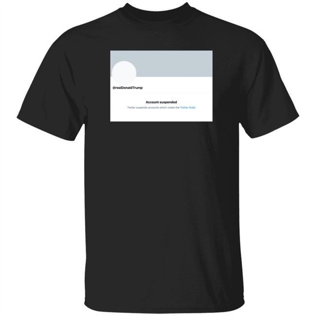 Donald Trump Account Suspended Twitter Realdonaldtrump Account Suspended Twitter Shirt