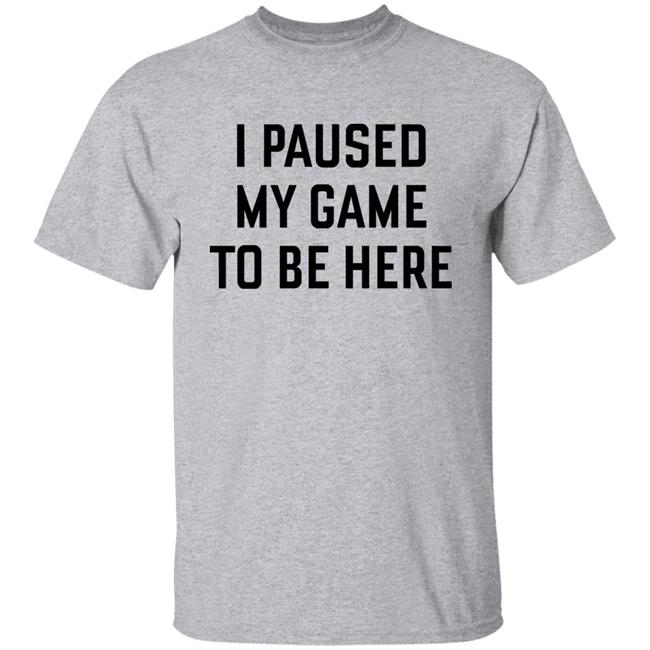 Mystalthinker I Paused My Game To Be Here Shirt