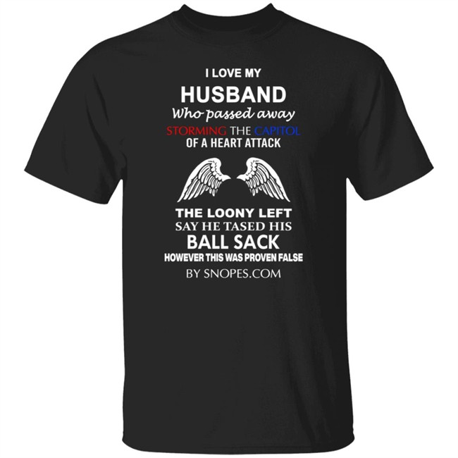 I Love My Husband Who Passed Away Storming The Capition Of A Heart Attack The Loony Left Say He Tased His Ball Sack However This Was Proven False Shirt