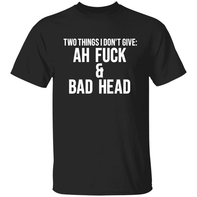 Just Chef Mack Two Things I Dont Give Ah Fuck & Bad Head Shirt