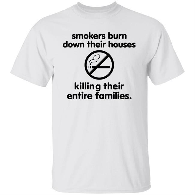 Smokers Burn Down Their Houses Killing Their Entire Families Shirt Tokyodilf