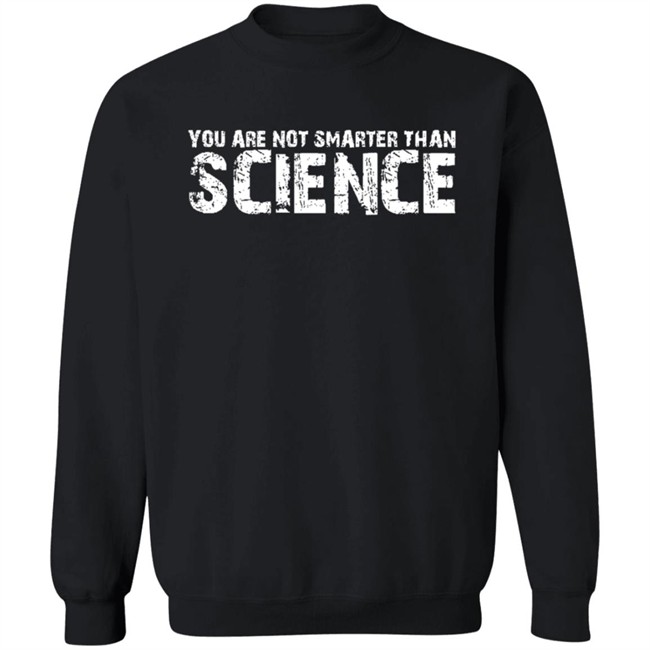 You Are Not Smarter Than Science T Shirt You Are Not Smarter Than Science T Shirt