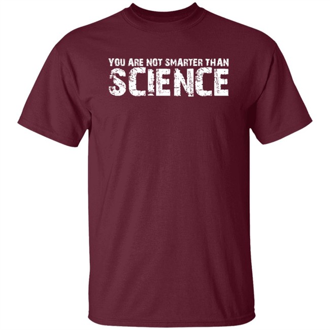 You Are Not Smarter Than Science T Shirt You Are Not Smarter Than Science T Shirt