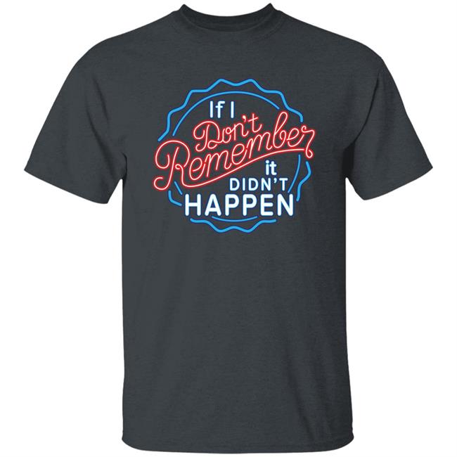 If I Don't Remember It Didn't Happen T Shirt Buzz_X9 If I Don't Remember It Didn't Happen T Shirt Buzz_X9