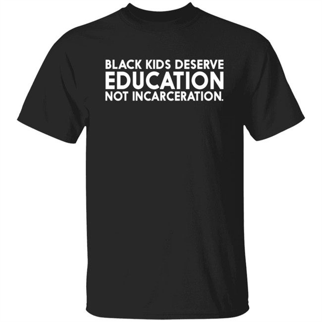 Black Kids Deserve Education Not Incarceration T Shirt