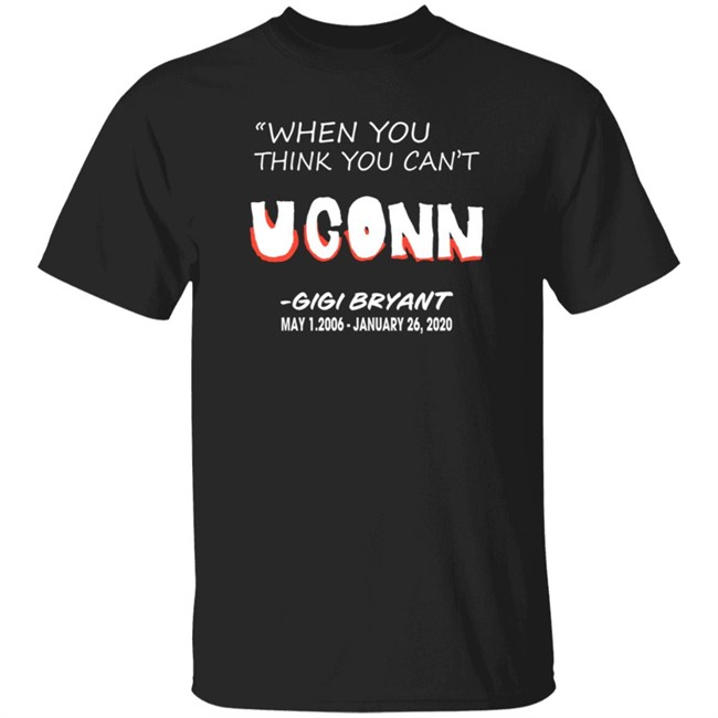 Limited Edition When You Think You Can't Uconn Gigi Bryant May 1 2006 January 26 2020 Shirt