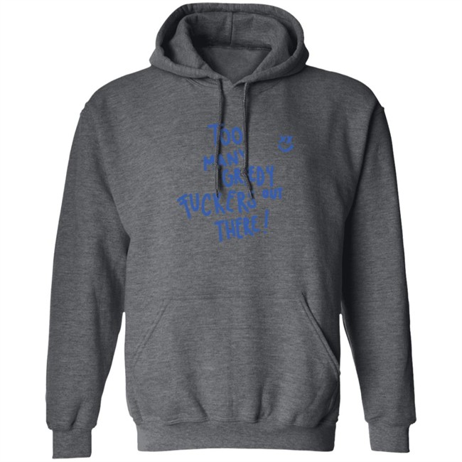Limited Edition Kei Harry Day Too Many Greedy Fuckers Out There Hoodie Limited Edition Kei Harry Day Too Many Greedy Fuckers Out There Hoodie