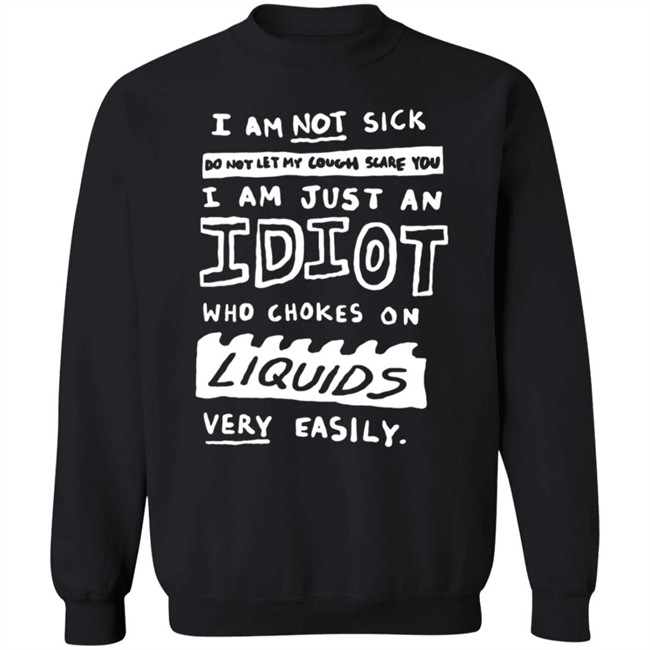I Am Just An Idiot Who Chokes On Liquids Very Easily Shirt I Am Just An Idiot Who Chokes On Liquids Very Easily Shirt