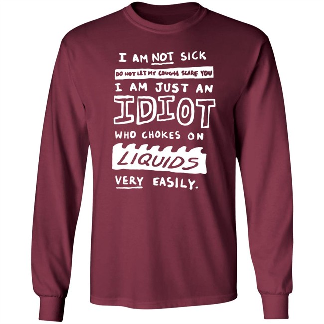 I Am Just An Idiot Who Chokes On Liquids Very Easily Shirt I Am Just An Idiot Who Chokes On Liquids Very Easily Shirt