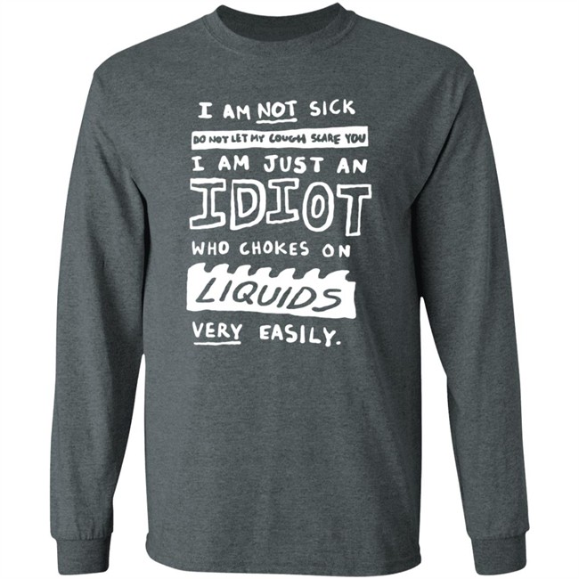 I Am Just An Idiot Who Chokes On Liquids Very Easily Shirt I Am Just An Idiot Who Chokes On Liquids Very Easily Shirt