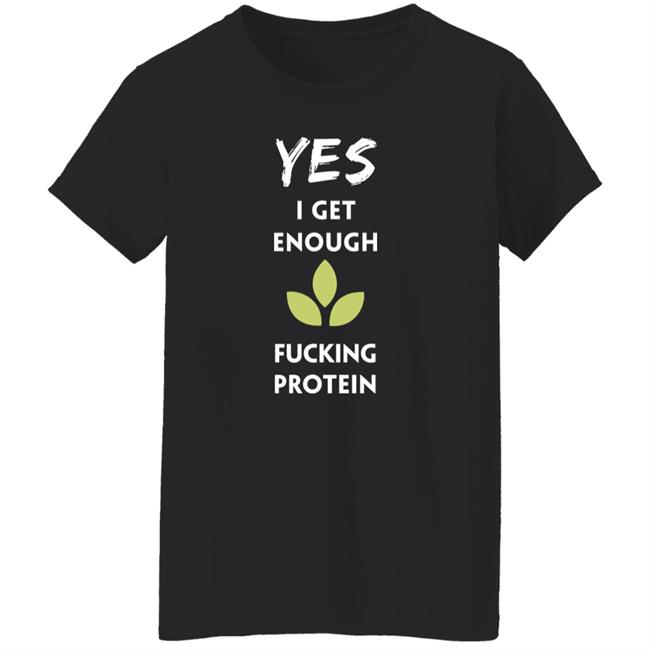 Yes I Get Enough Fucking Protein Shirt Plant Babes Shop Merch Tara Strong Yes I Get Enough Fucking Protein Shirt Plant Babes Shop Merch Tara Strong