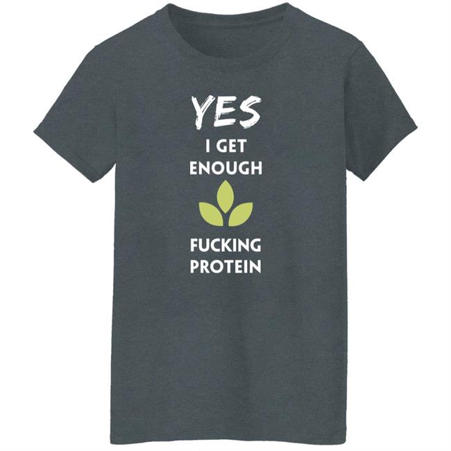 Yes I Get Enough Fucking Protein Shirt Plant Babes Shop Merch Tara Strong Yes I Get Enough Fucking Protein Shirt Plant Babes Shop Merch Tara Strong