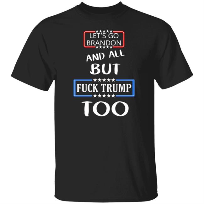 Let's Go Brandon And All But Fuck Trump Too Shirt Anarcho Felix