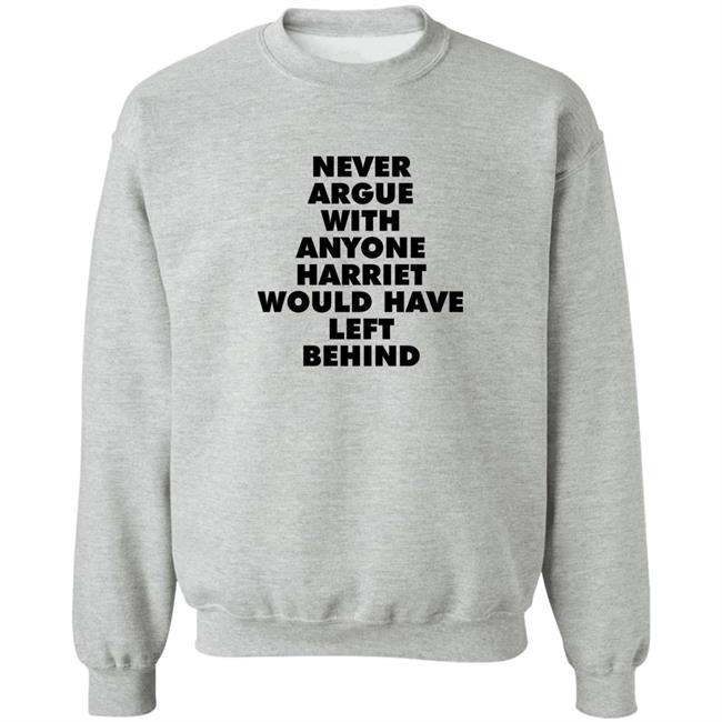 Never Argue With Anyone Harriet Would Have Left Behind Sweatshirt A Stan’S Stan