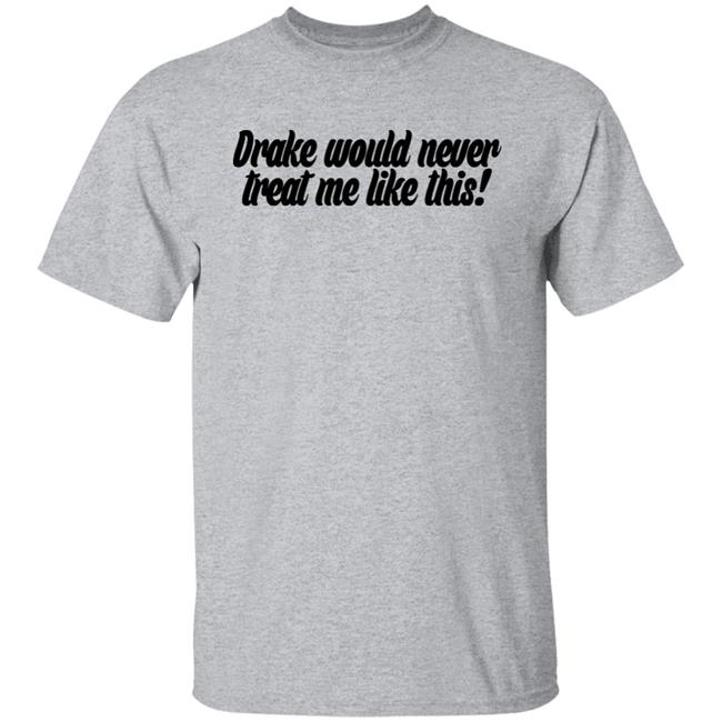 Drake Would Never Treat Me Like This Shirt Jeongyeon Drake Would Never Treat Me Like This Shirt Jeongyeon