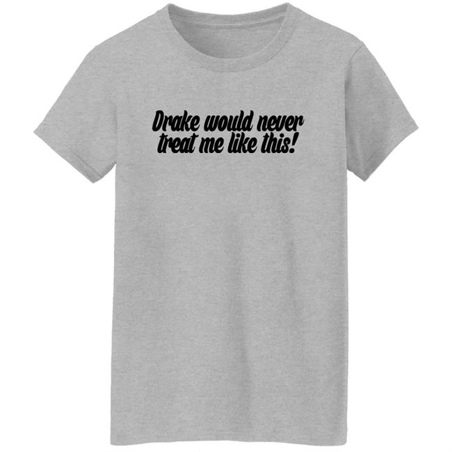 Drake Would Never Treat Me Like This Shirt Jeongyeon Drake Would Never Treat Me Like This Shirt Jeongyeon