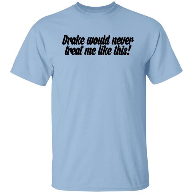 Drake Would Never Treat Me Like This Shirt Jeongyeon Drake Would Never Treat Me Like This Shirt Jeongyeon