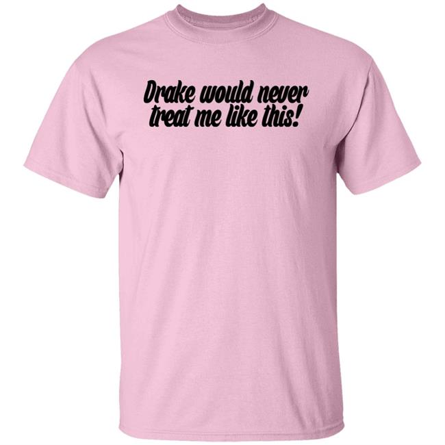 Drake Would Never Treat Me Like This Shirt Jeongyeon Drake Would Never Treat Me Like This Shirt Jeongyeon