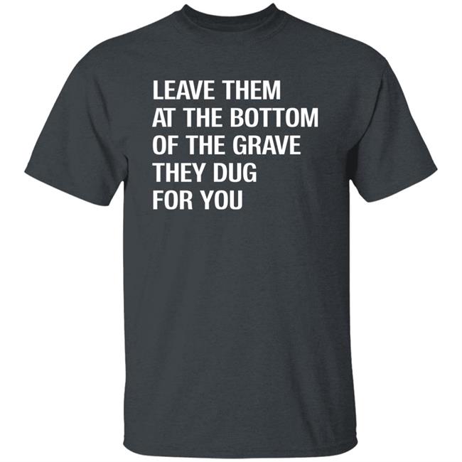 Leave Them At The Bottom Of The Grave They Dug For You Shirt Raychelle Burks