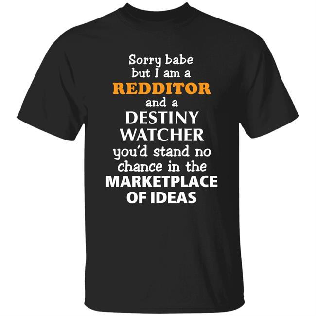 Sorry Babe But I Am A Redditor And A Destiny Watcher You'd Stand No Chance In The Marketplace Of Ideas Shirt Official Destiny Subreddit