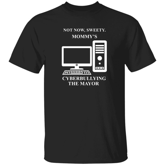 Not Now Sweetie Mommy's Cyberbullying The Mayor T Shirt
