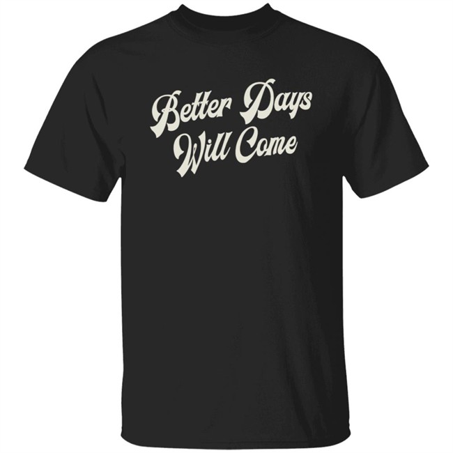 Better Days Will Come Shirt